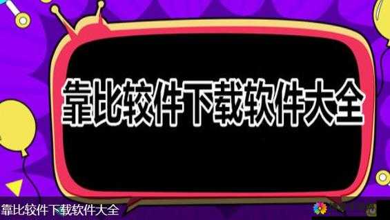 靠比较软件下载免费大全：热门软件轻松获取