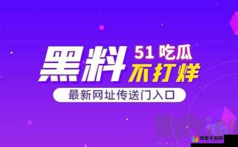 51 吃瓜爆料黑料官网：精彩爆料等你来